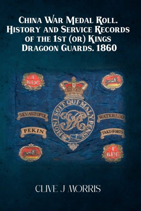 China War Medal Roll – History and Service Records of the 1st (or) Kings Dragoon Guards. 1860